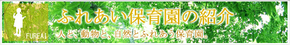 ふれあい保育園の紹介
人と、動物と、自然とふれあう保育園。